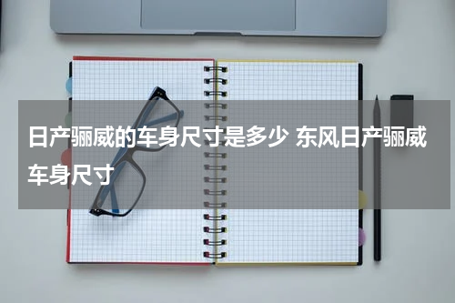日产骊威的车身尺寸是多少 东风日产骊威车身尺寸