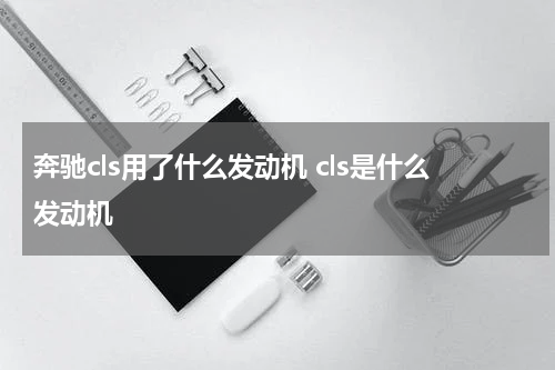 奔驰cls用了什么发动机 cls是什么发动机
