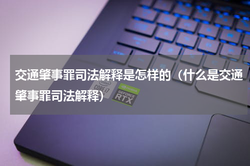 交通肇事罪司法解释是怎样的（什么是交通肇事罪司法解释）