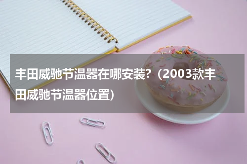 丰田威驰节温器在哪安装?(2003款丰田威驰节温器位置)