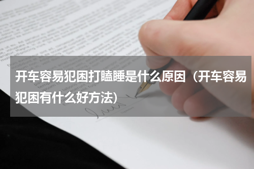 开车容易犯困打瞌睡是什么原因（开车容易犯困有什么好方法）