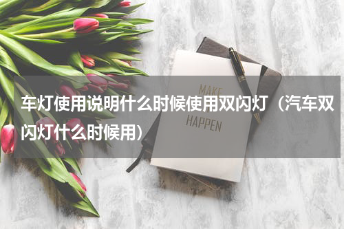 车灯使用说明什么时候使用双闪灯（汽车双闪灯什么时候用）