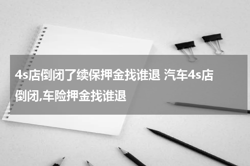 4s店倒闭了续保押金找谁退 汽车4s店倒闭,车险押金找谁退