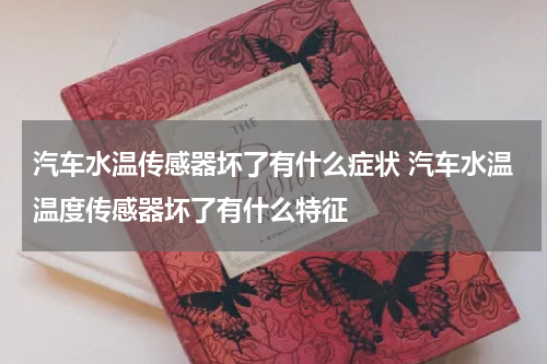 汽车水温传感器坏了有什么症状 汽车水温温度传感器坏了有什么特征