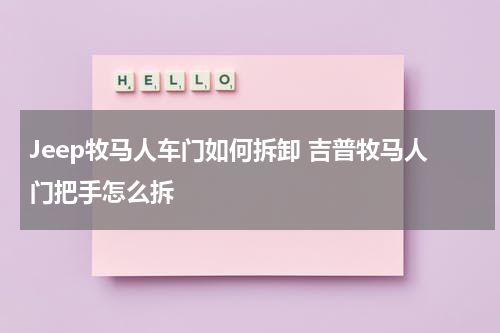 Jeep牧马人车门如何拆卸 吉普牧马人门把手怎么拆