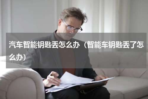 汽车智能钥匙丢怎么办（智能车钥匙丢了怎么办）
