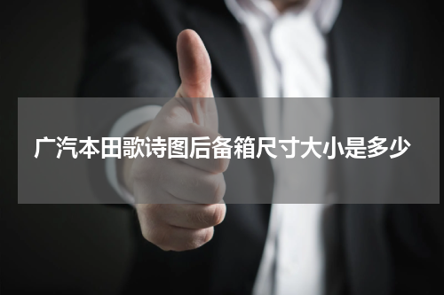 广汽本田歌诗图后备箱尺寸大小是多少