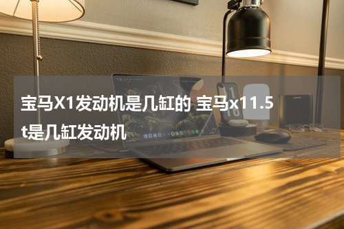 宝马X1发动机是几缸的 宝马x11.5t是几缸发动机