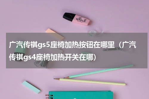 广汽传祺gs5座椅加热按钮在哪里（广汽传祺gs4座椅加热开关在哪）