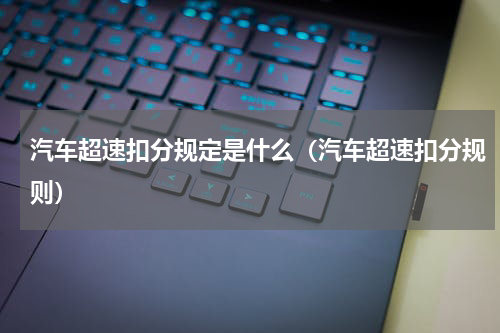 汽车超速扣分规定是什么（汽车超速扣分规则）