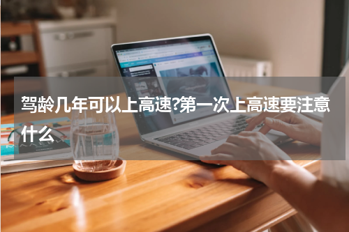 驾龄几年可以上高速?第一次上高速要注意什么