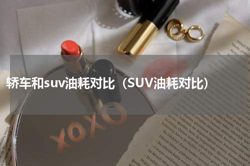 轿车和suv油耗对比（SUV油耗对比）