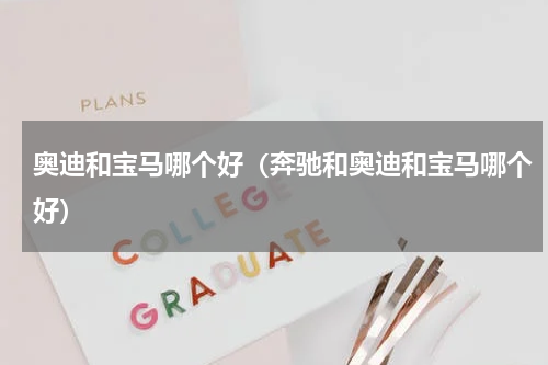 奥迪和宝马哪个好（奔驰和奥迪和宝马哪个好）