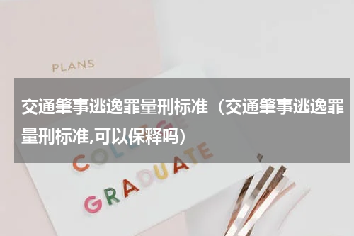 交通肇事逃逸罪量刑标准（交通肇事逃逸罪量刑标准,可以保释吗）