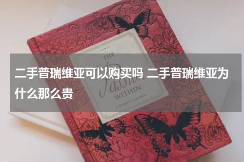 二手普瑞维亚可以购买吗 二手普瑞维亚为什么那么贵