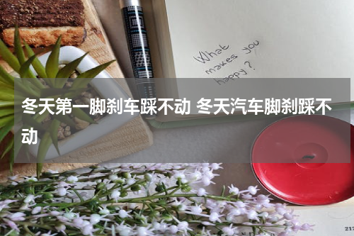 冬天第一脚刹车踩不动 冬天汽车脚刹踩不动
