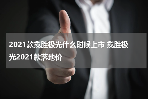 2021款揽胜极光什么时候上市 揽胜极光2021款落地价