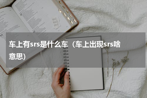 车上有srs是什么车（车上出现srs啥意思）