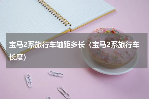 宝马2系旅行车轴距多长（宝马2系旅行车长度）