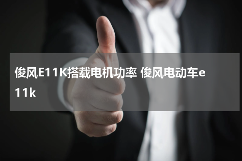 俊风E11K搭载电机功率 俊风电动车e11k