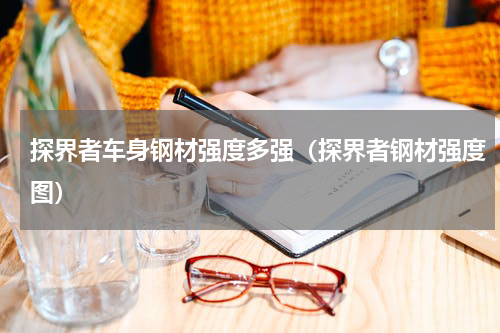 探界者车身钢材强度多强（探界者钢材强度图）