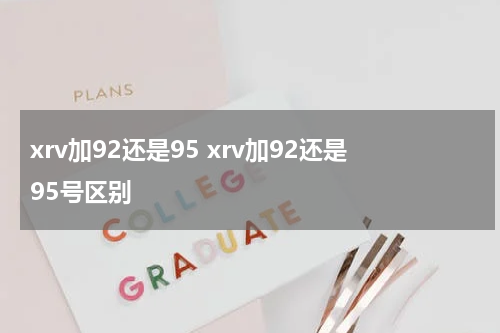 xrv加92还是95 xrv加92还是95号区别