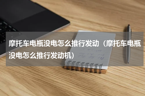 摩托车电瓶没电怎么推行发动（摩托车电瓶没电怎么推行发动机）