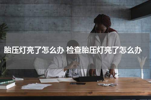 胎压灯亮了怎么办 检查胎压灯亮了怎么办