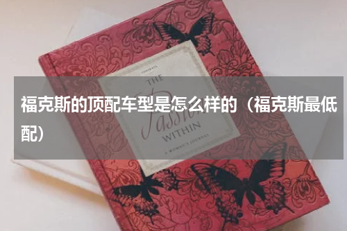 福克斯的顶配车型是怎么样的（福克斯最低配）