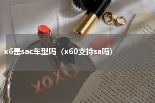 x6是sac车型吗(x60支持sa吗)