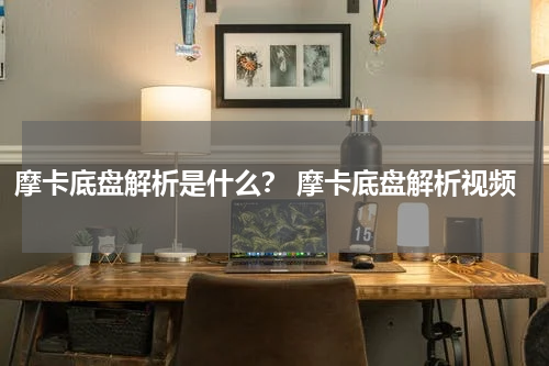 摩卡底盘解析是什么？ 摩卡底盘解析视频