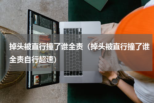 掉头被直行撞了谁全责（掉头被直行撞了谁全责自行超速）