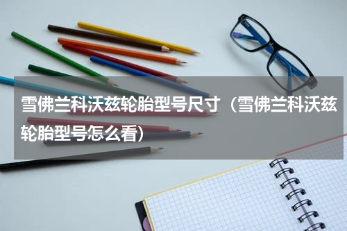 雪佛兰科沃兹轮胎型号尺寸（雪佛兰科沃兹轮胎型号怎么看）