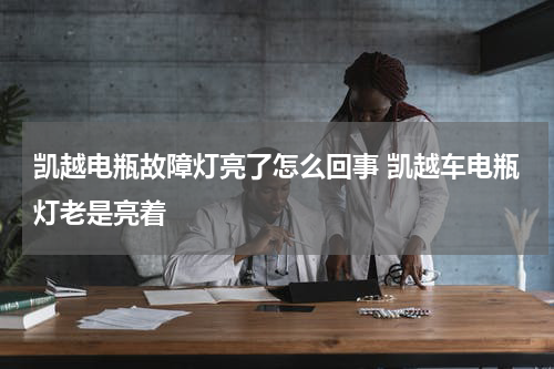 凯越电瓶故障灯亮了怎么回事 凯越车电瓶灯老是亮着