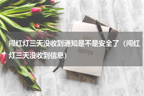 闯红灯三天没收到通知是不是安全了(闯红灯三天没收到信息)