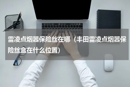 雷凌点烟器保险丝在哪（丰田雷凌点烟器保险丝盒在什么位置）