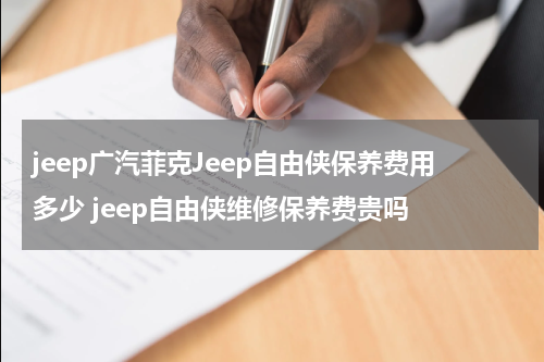 jeep广汽菲克Jeep自由侠保养费用多少 jeep自由侠维修保养费贵吗