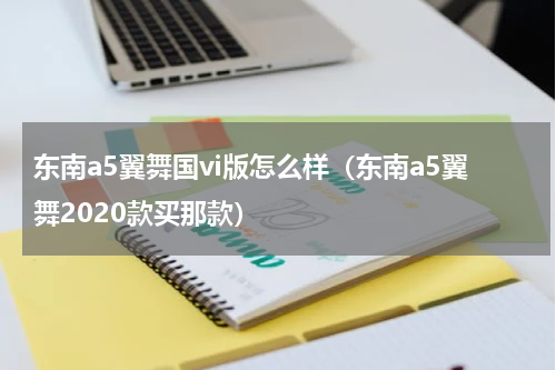 东南a5翼舞国vi版怎么样（东南a5翼舞2020款买那款）