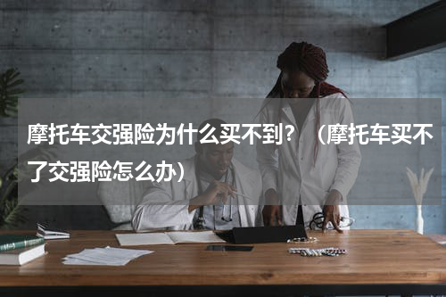 摩托车交强险为什么买不到？（摩托车买不了交强险怎么办）