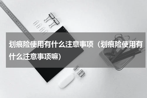 划痕险使用有什么注意事项（划痕险使用有什么注意事项嘛）