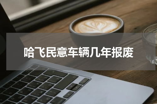哈飞民意车辆几年报废