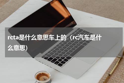 rcta是什么意思车上的(rc汽车是什么意思)