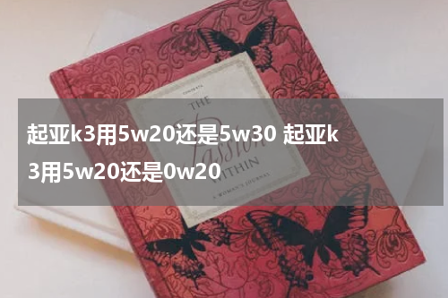 起亚k3用5w20还是5w30 起亚k3用5w20还是0w20