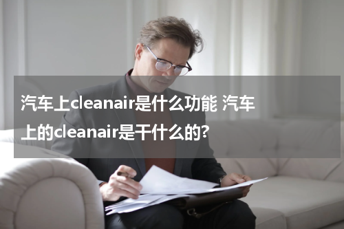 汽车上cleanair是什么功能 汽车上的cleanair是干什么的?