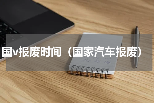 国v报废时间（国家汽车报废）