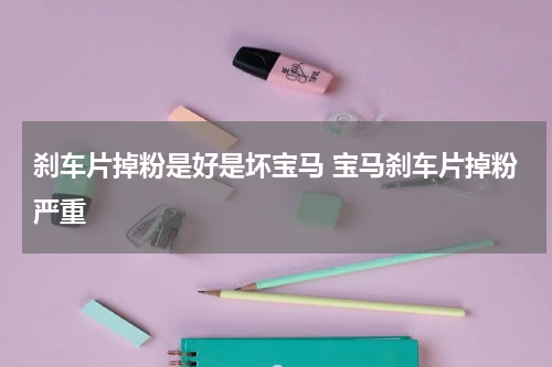 刹车片掉粉是好是坏宝马 宝马刹车片掉粉严重