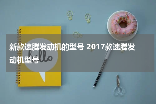 新款速腾发动机的型号 2017款速腾发动机型号