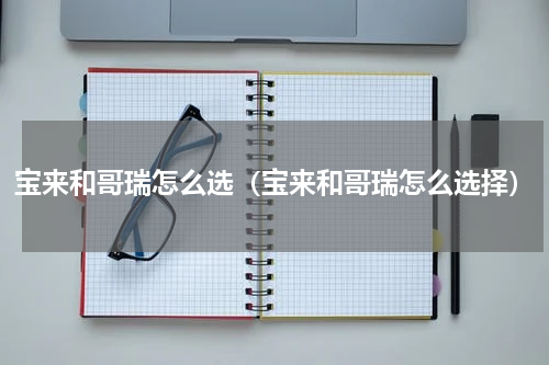 宝来和哥瑞怎么选（宝来和哥瑞怎么选择）