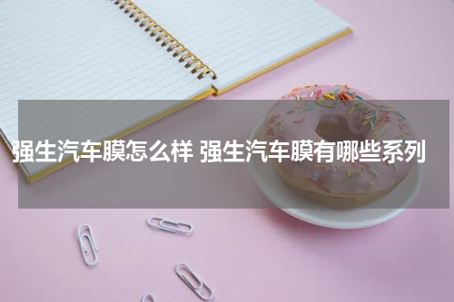 强生汽车膜怎么样 强生汽车膜有哪些系列