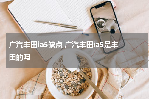 广汽丰田ia5缺点 广汽丰田ia5是丰田的吗